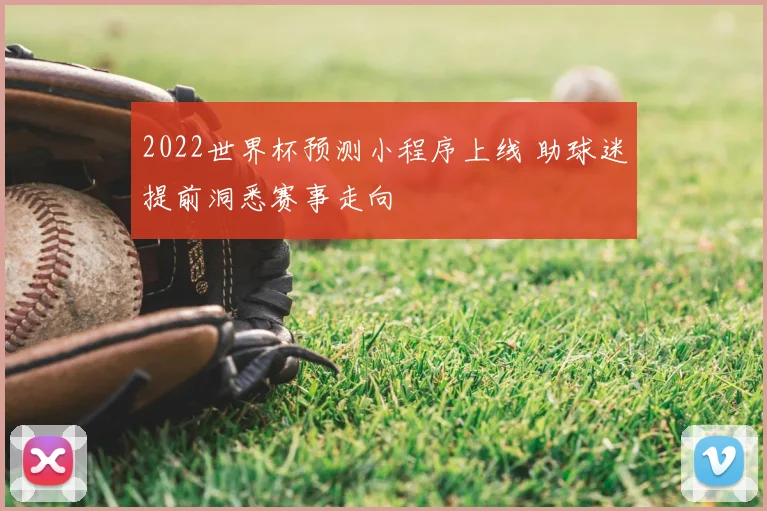 2022世界杯预测小程序上线 助球迷提前洞悉赛事走向