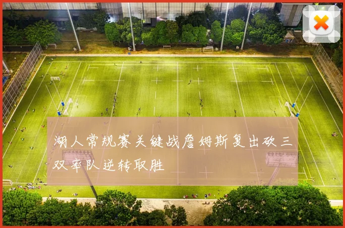 湖人常规赛关键战詹姆斯复出砍三双率队逆转取胜