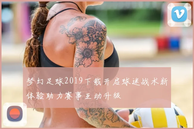 梦幻足球2019下载开启球迷战术新体验助力赛事互动升级