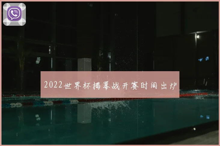 2022世界杯揭幕战开赛时间出炉