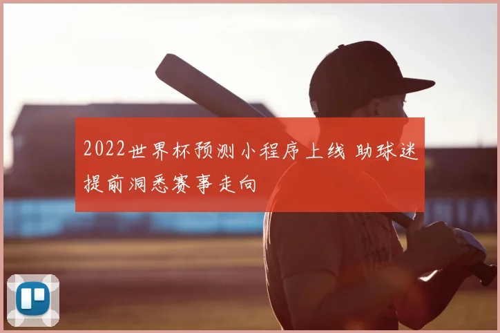 2022世界杯预测小程序上线 助球迷提前洞悉赛事走向